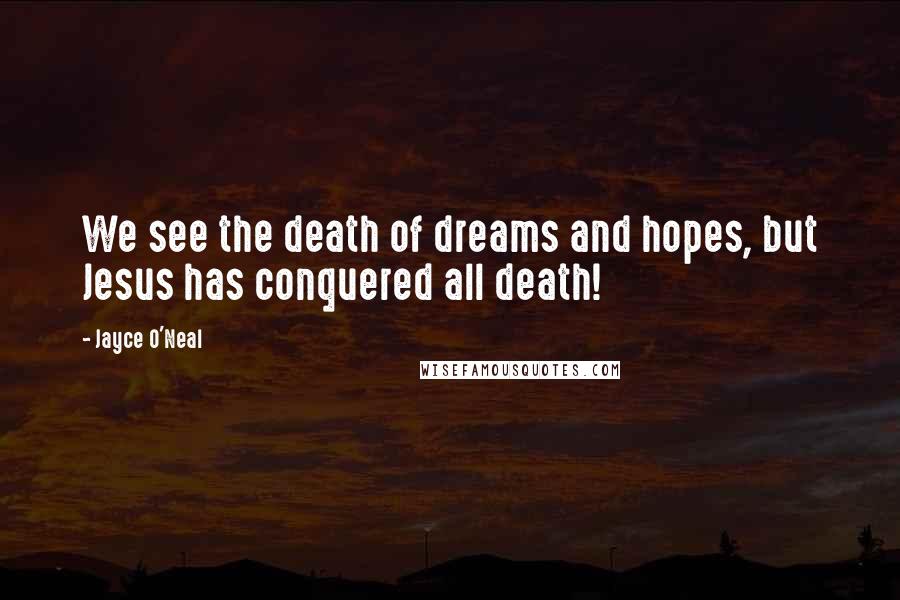 Jayce O'Neal Quotes: We see the death of dreams and hopes, but Jesus has conquered all death!