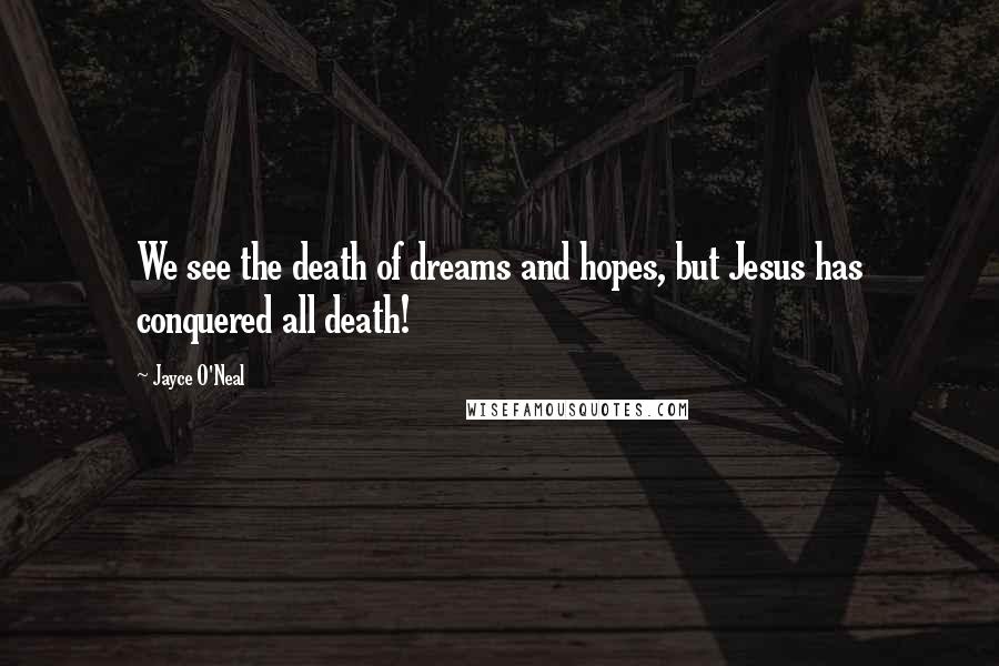 Jayce O'Neal Quotes: We see the death of dreams and hopes, but Jesus has conquered all death!