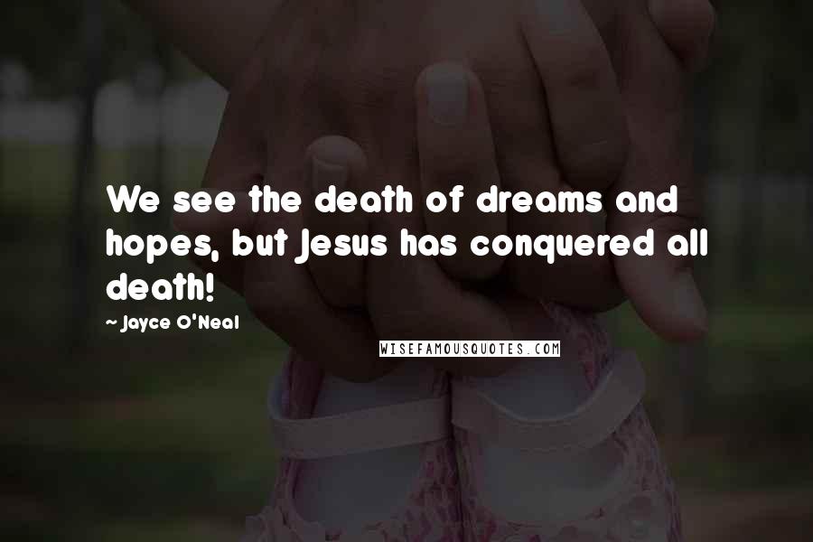 Jayce O'Neal Quotes: We see the death of dreams and hopes, but Jesus has conquered all death!