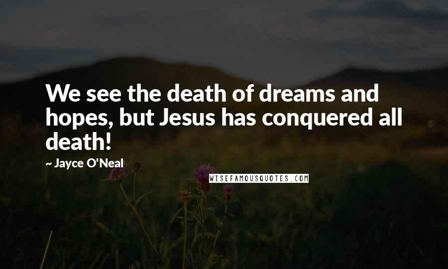 Jayce O'Neal Quotes: We see the death of dreams and hopes, but Jesus has conquered all death!