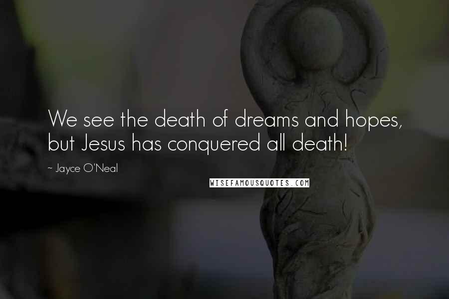 Jayce O'Neal Quotes: We see the death of dreams and hopes, but Jesus has conquered all death!