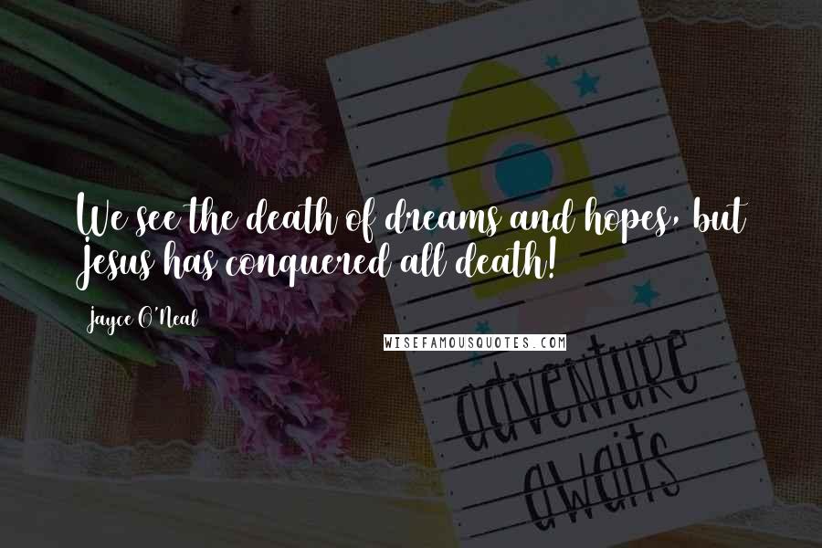 Jayce O'Neal Quotes: We see the death of dreams and hopes, but Jesus has conquered all death!