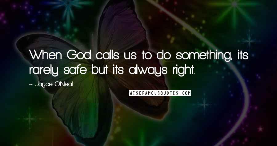 Jayce O'Neal Quotes: When God calls us to do something, its rarely safe but its always right.