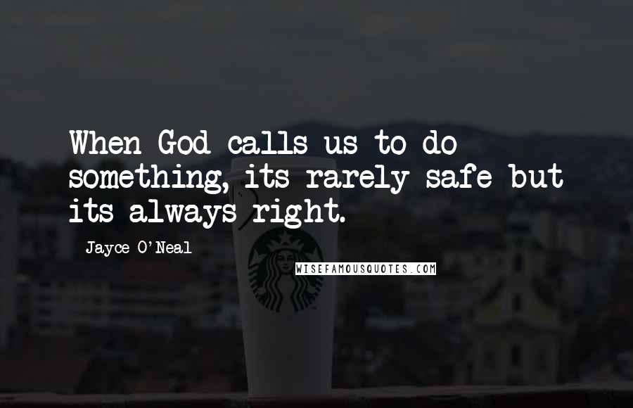 Jayce O'Neal Quotes: When God calls us to do something, its rarely safe but its always right.