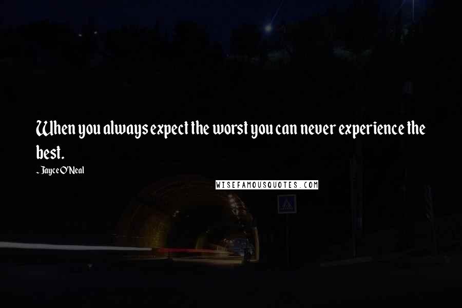 Jayce O'Neal Quotes: When you always expect the worst you can never experience the best.