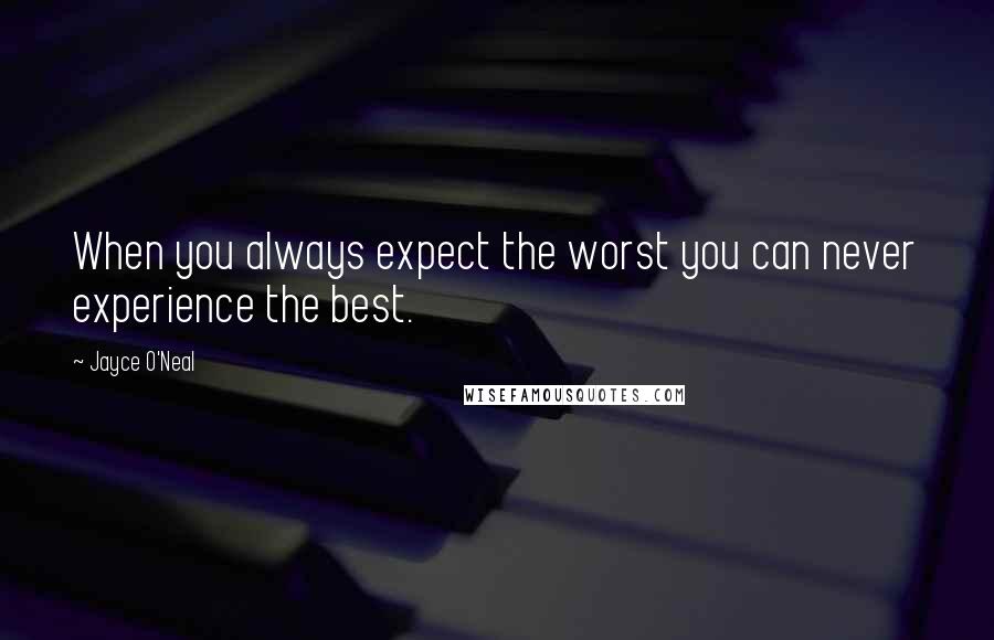 Jayce O'Neal Quotes: When you always expect the worst you can never experience the best.