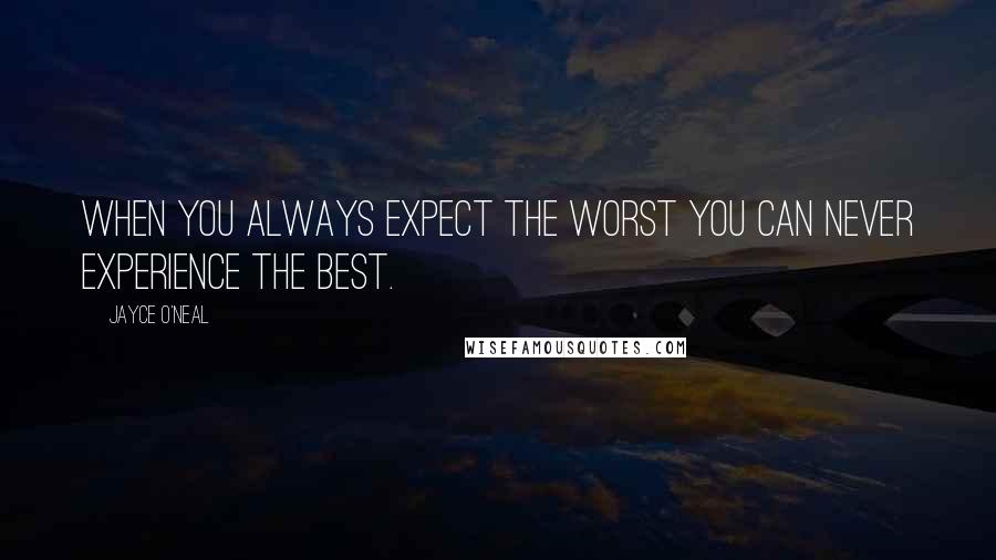 Jayce O'Neal Quotes: When you always expect the worst you can never experience the best.