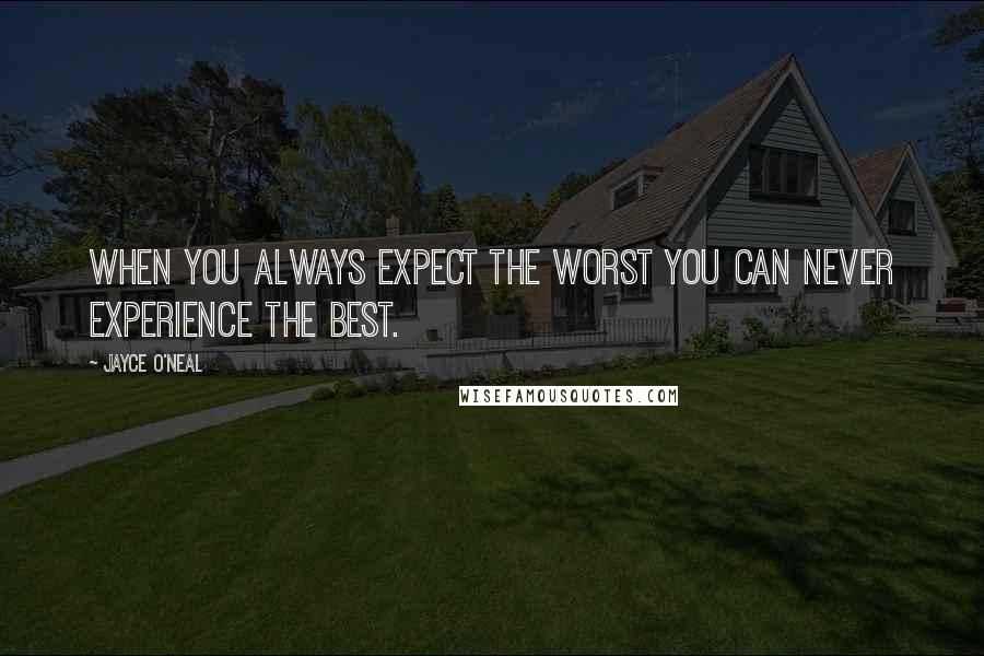 Jayce O'Neal Quotes: When you always expect the worst you can never experience the best.