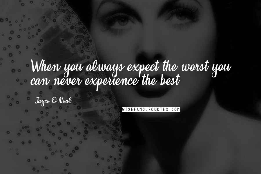 Jayce O'Neal Quotes: When you always expect the worst you can never experience the best.