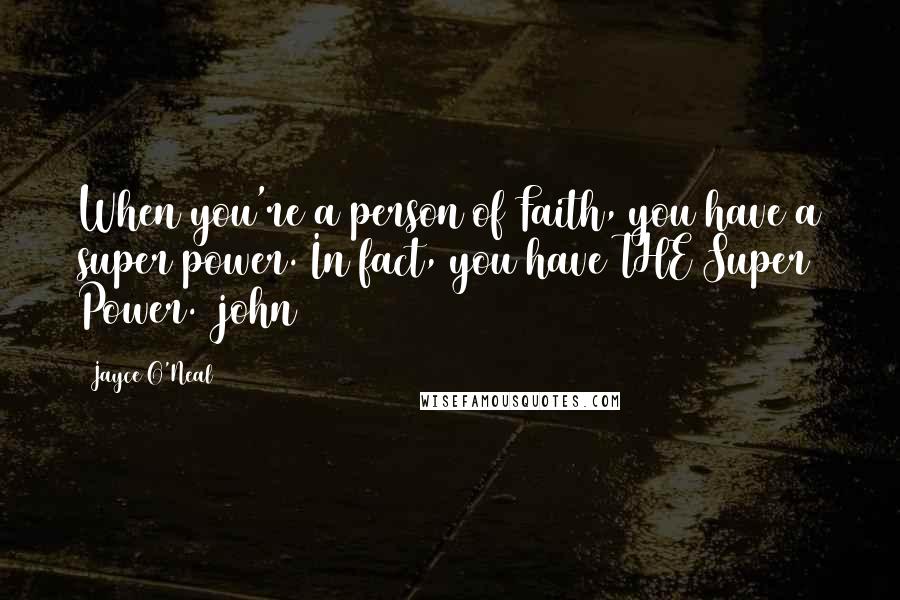 Jayce O'Neal Quotes: When you're a person of Faith, you have a super power. In fact, you have THE Super Power. #john316