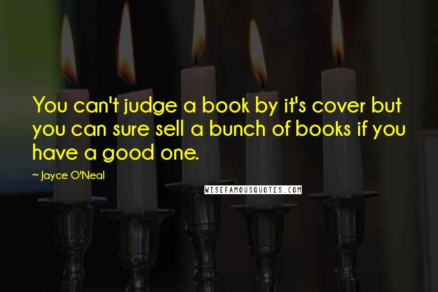 Jayce O'Neal Quotes: You can't judge a book by it's cover but you can sure sell a bunch of books if you have a good one.