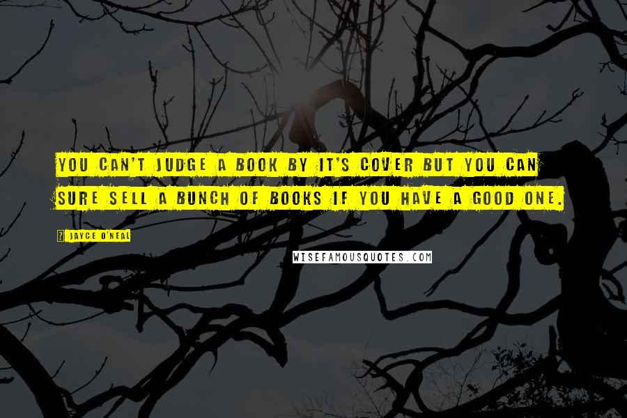 Jayce O'Neal Quotes: You can't judge a book by it's cover but you can sure sell a bunch of books if you have a good one.