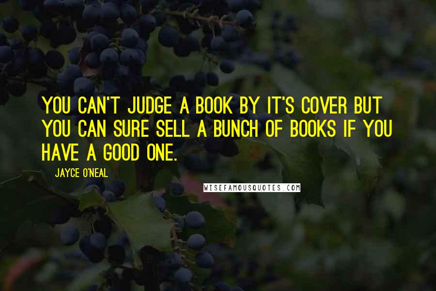 Jayce O'Neal Quotes: You can't judge a book by it's cover but you can sure sell a bunch of books if you have a good one.