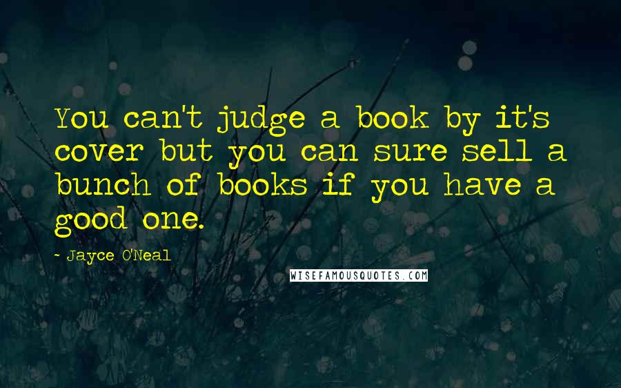 Jayce O'Neal Quotes: You can't judge a book by it's cover but you can sure sell a bunch of books if you have a good one.