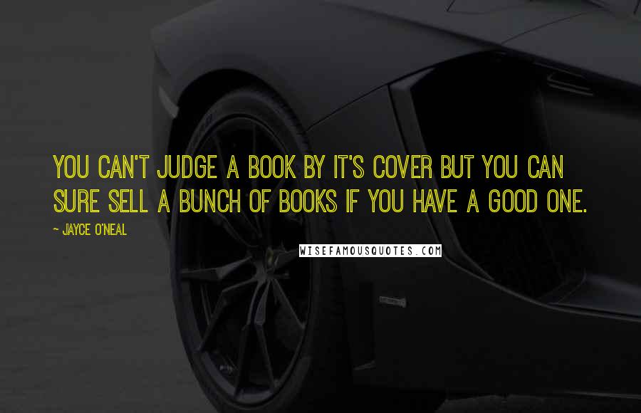 Jayce O'Neal Quotes: You can't judge a book by it's cover but you can sure sell a bunch of books if you have a good one.