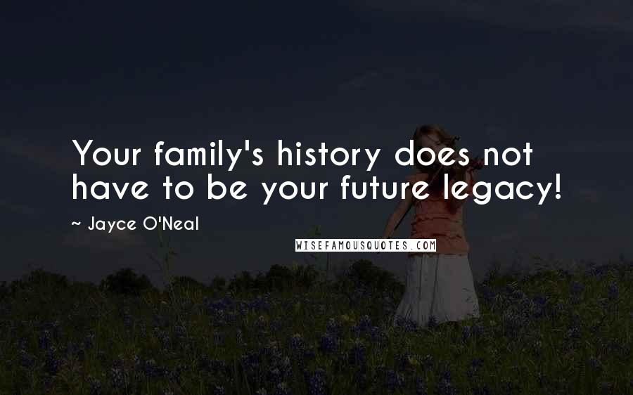 Jayce O'Neal Quotes: Your family's history does not have to be your future legacy!