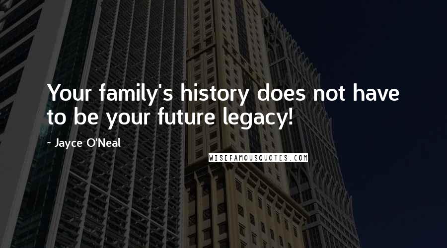 Jayce O'Neal Quotes: Your family's history does not have to be your future legacy!