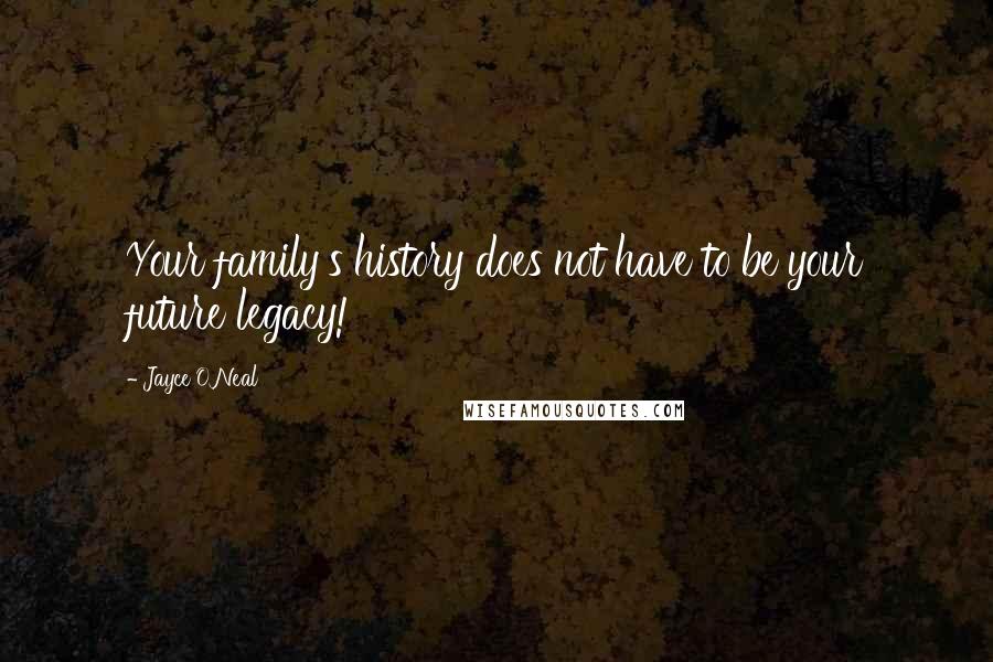 Jayce O'Neal Quotes: Your family's history does not have to be your future legacy!