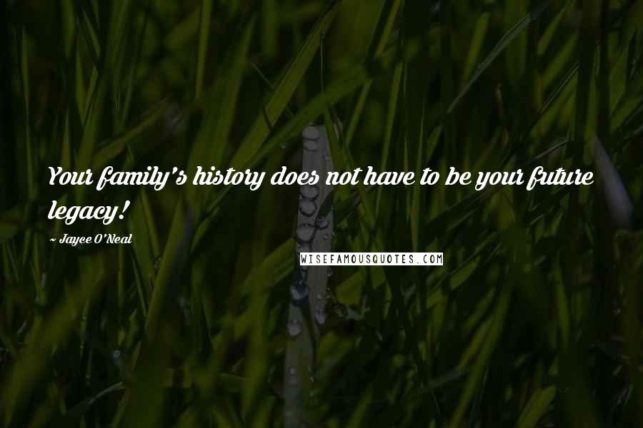 Jayce O'Neal Quotes: Your family's history does not have to be your future legacy!