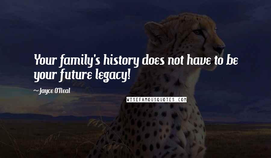 Jayce O'Neal Quotes: Your family's history does not have to be your future legacy!