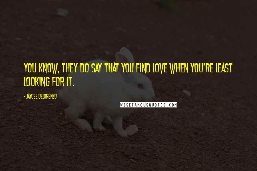 Jaycee DeLorenzo Quotes: You know, they do say that you find love when you're least looking for it.
