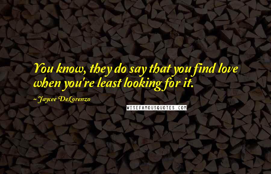 Jaycee DeLorenzo Quotes: You know, they do say that you find love when you're least looking for it.
