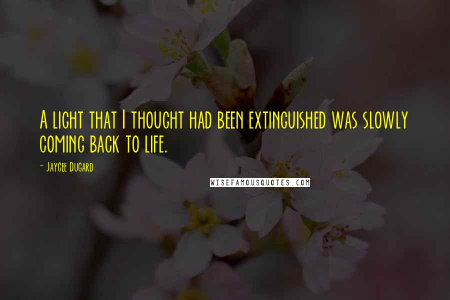 Jaycee Dugard Quotes: A light that I thought had been extinguished was slowly coming back to life.