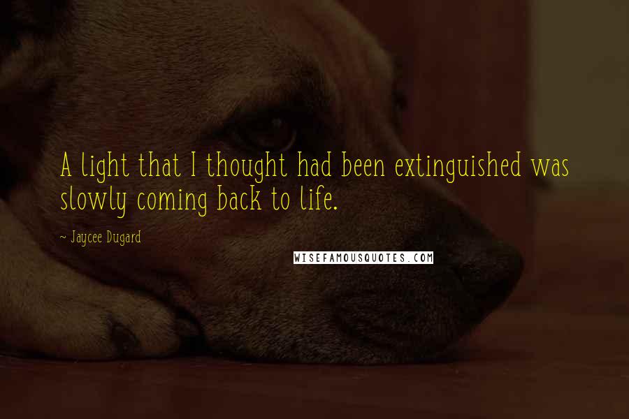 Jaycee Dugard Quotes: A light that I thought had been extinguished was slowly coming back to life.