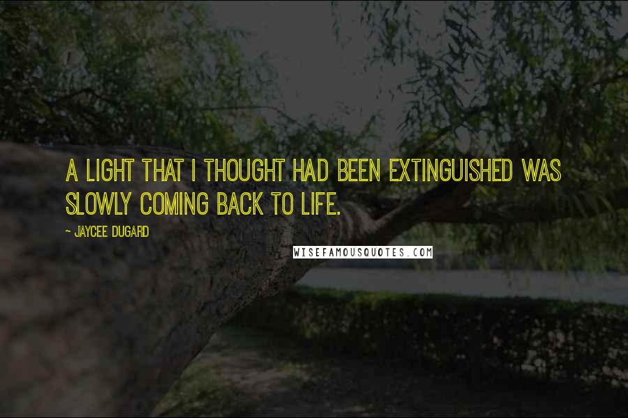 Jaycee Dugard Quotes: A light that I thought had been extinguished was slowly coming back to life.