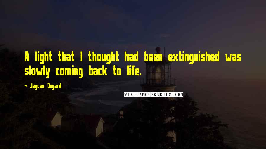 Jaycee Dugard Quotes: A light that I thought had been extinguished was slowly coming back to life.