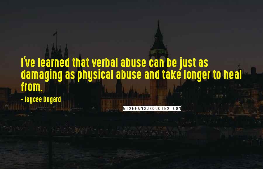 Jaycee Dugard Quotes: I've learned that verbal abuse can be just as damaging as physical abuse and take longer to heal from.