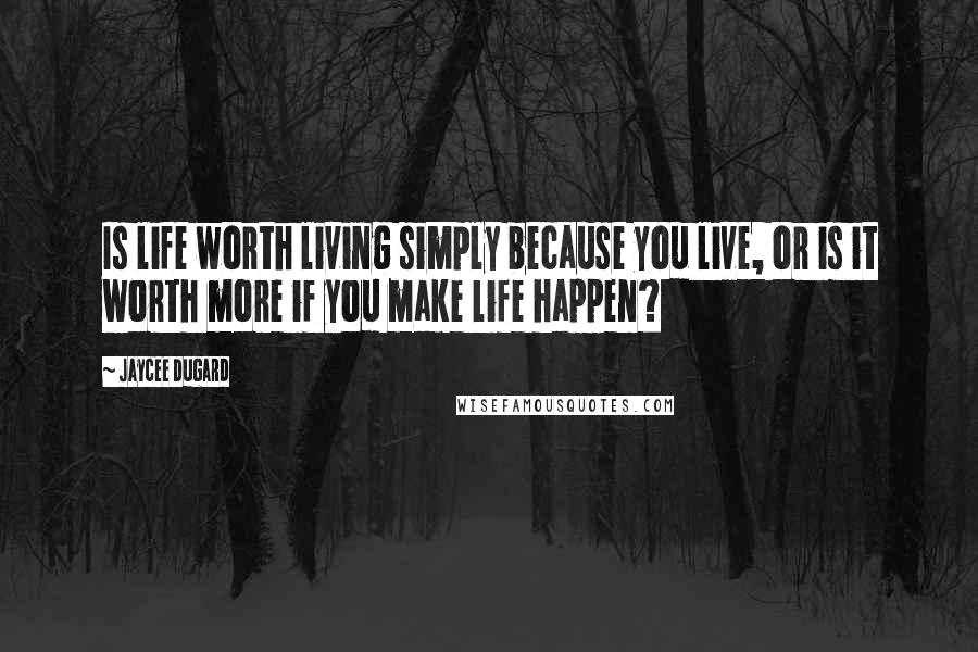 Jaycee Dugard Quotes: Is life worth living simply because you live, or is it worth more if you make life happen?