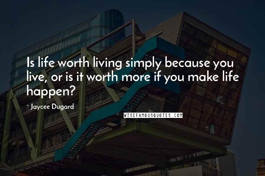 Jaycee Dugard Quotes: Is life worth living simply because you live, or is it worth more if you make life happen?