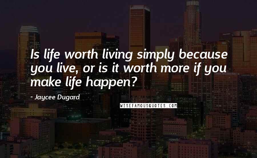 Jaycee Dugard Quotes: Is life worth living simply because you live, or is it worth more if you make life happen?