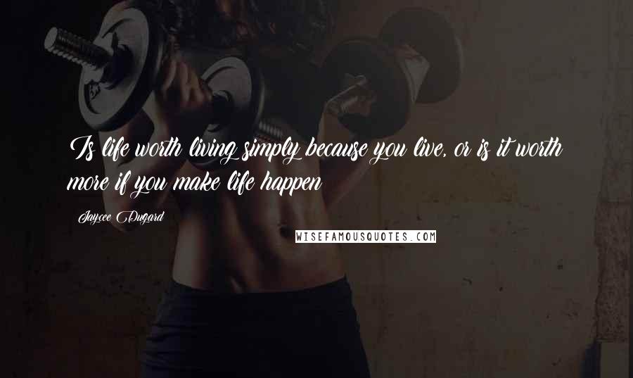 Jaycee Dugard Quotes: Is life worth living simply because you live, or is it worth more if you make life happen?