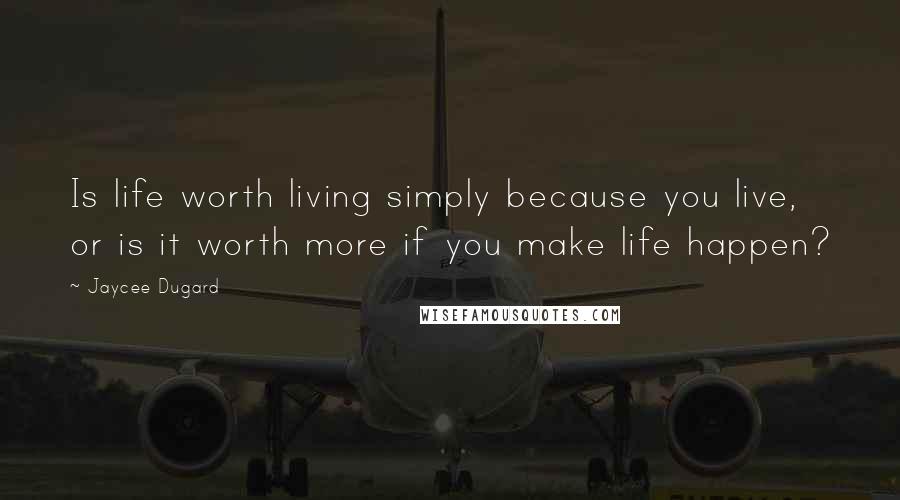Jaycee Dugard Quotes: Is life worth living simply because you live, or is it worth more if you make life happen?