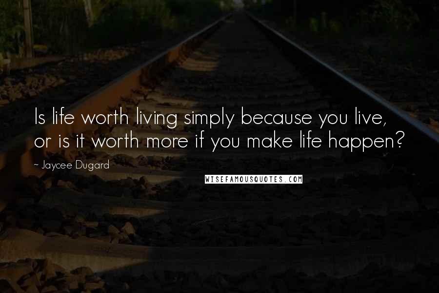 Jaycee Dugard Quotes: Is life worth living simply because you live, or is it worth more if you make life happen?