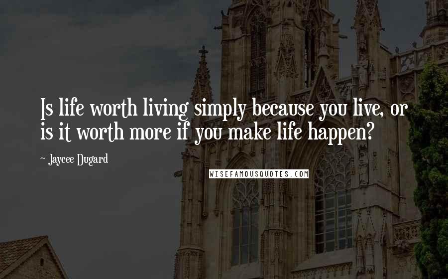 Jaycee Dugard Quotes: Is life worth living simply because you live, or is it worth more if you make life happen?