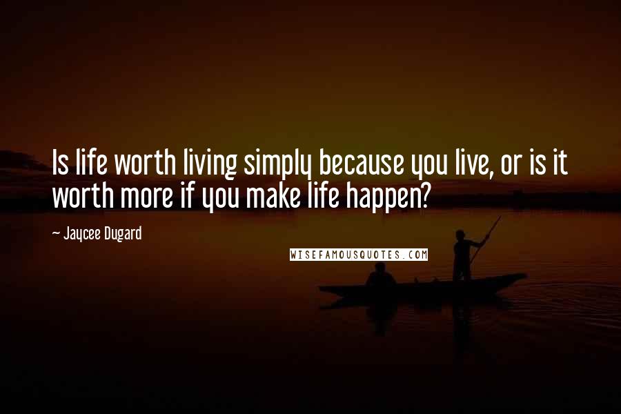 Jaycee Dugard Quotes: Is life worth living simply because you live, or is it worth more if you make life happen?