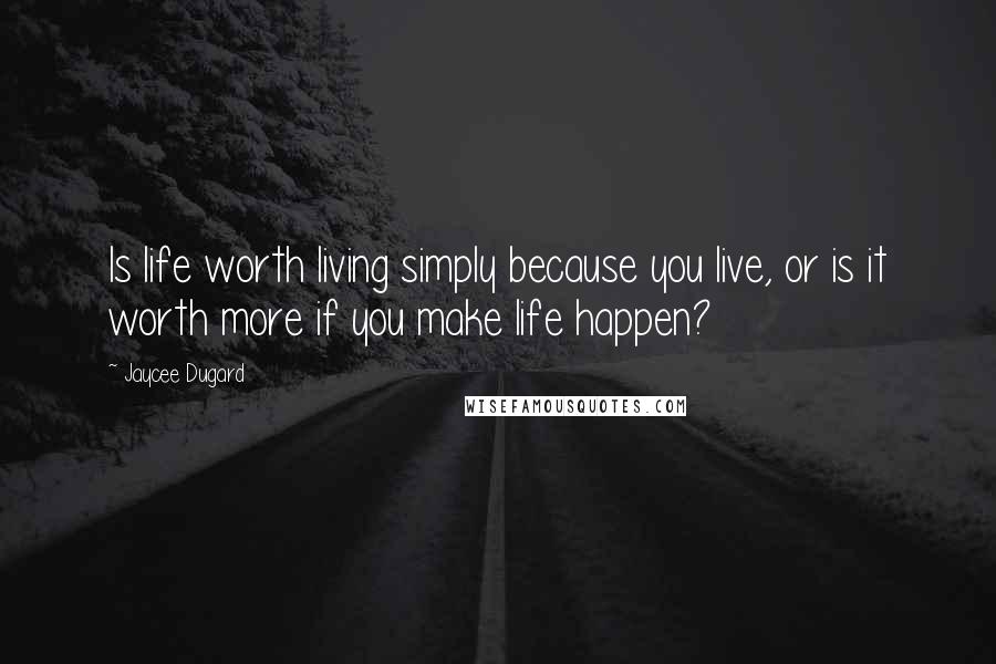 Jaycee Dugard Quotes: Is life worth living simply because you live, or is it worth more if you make life happen?