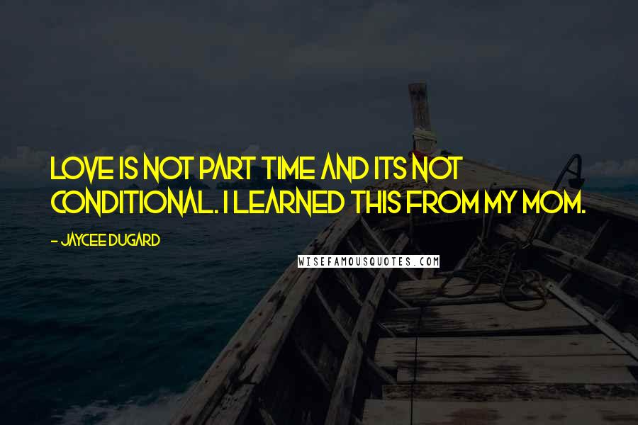 Jaycee Dugard Quotes: Love is not part time and its not conditional. I learned this from my mom.