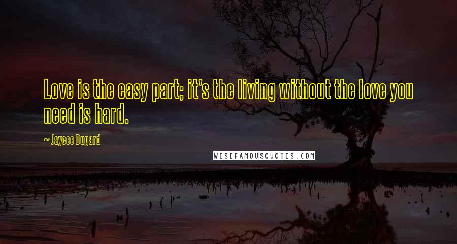 Jaycee Dugard Quotes: Love is the easy part; it's the living without the love you need is hard.