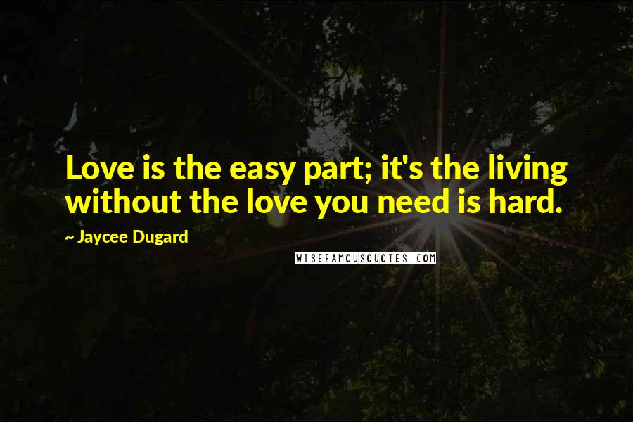 Jaycee Dugard Quotes: Love is the easy part; it's the living without the love you need is hard.