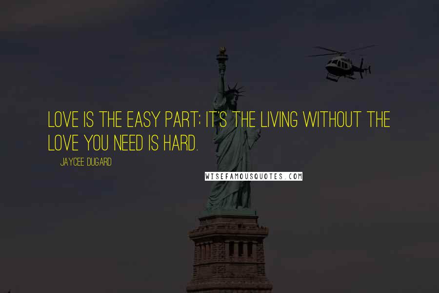 Jaycee Dugard Quotes: Love is the easy part; it's the living without the love you need is hard.