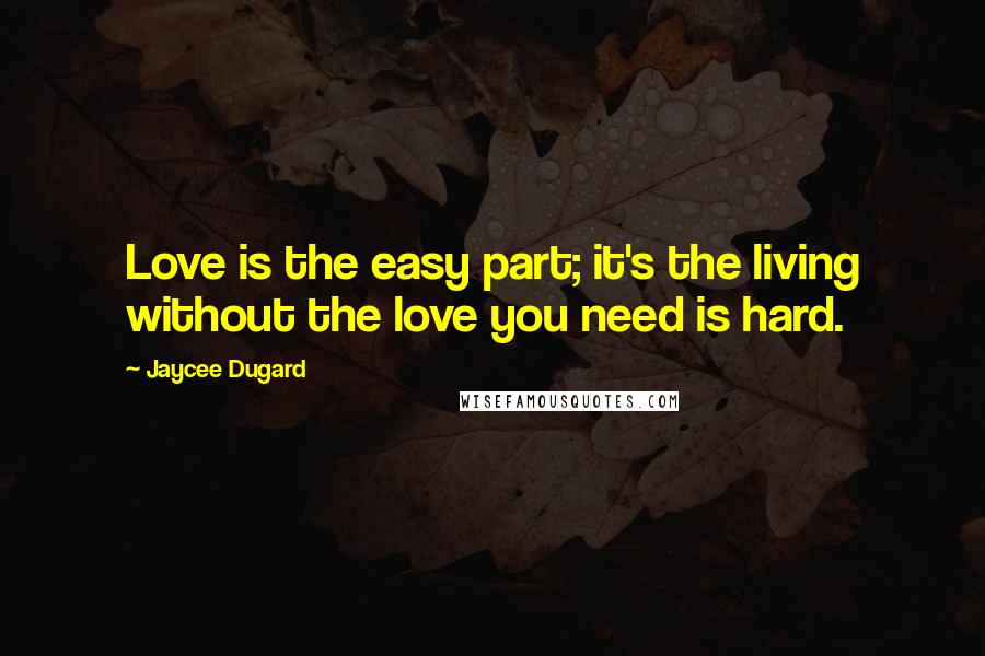 Jaycee Dugard Quotes: Love is the easy part; it's the living without the love you need is hard.