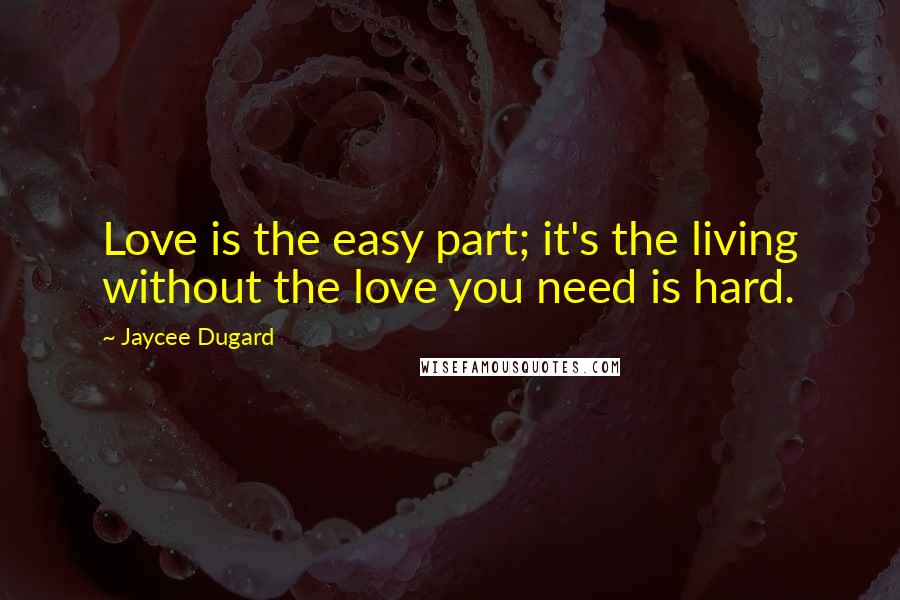 Jaycee Dugard Quotes: Love is the easy part; it's the living without the love you need is hard.