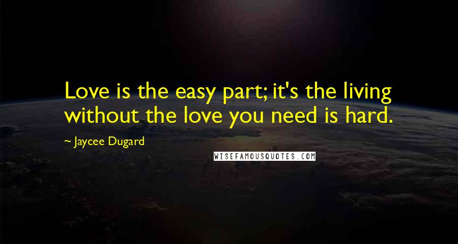 Jaycee Dugard Quotes: Love is the easy part; it's the living without the love you need is hard.