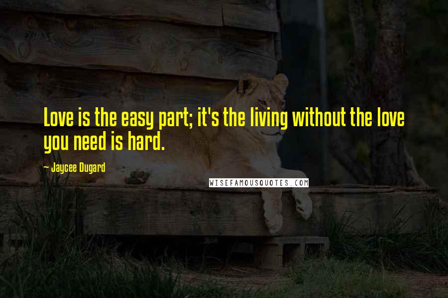 Jaycee Dugard Quotes: Love is the easy part; it's the living without the love you need is hard.