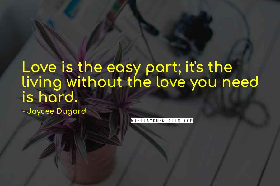 Jaycee Dugard Quotes: Love is the easy part; it's the living without the love you need is hard.