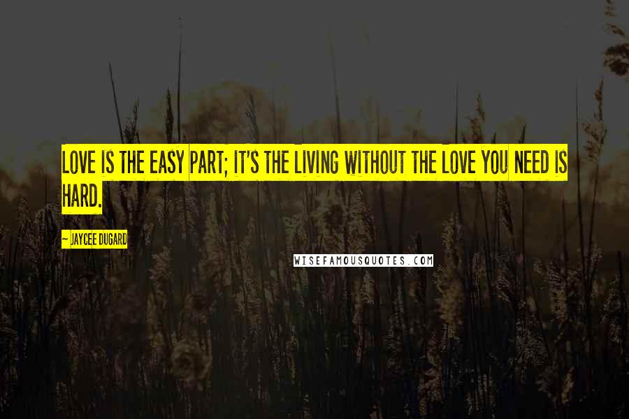 Jaycee Dugard Quotes: Love is the easy part; it's the living without the love you need is hard.